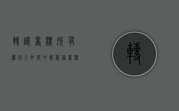 转让商标所有权收入如何申报税务（商标使用权转让收入计入什么科目）