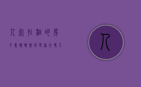 人死在租的房子里魂魄会回老家去吗（人死在租的房子里房东要赔偿吗）