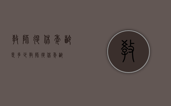 教师退休年龄是多少?（教师退休年龄?）