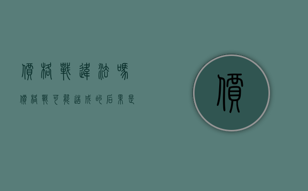 价格战违法吗（价格战可能造成的后果是什么）