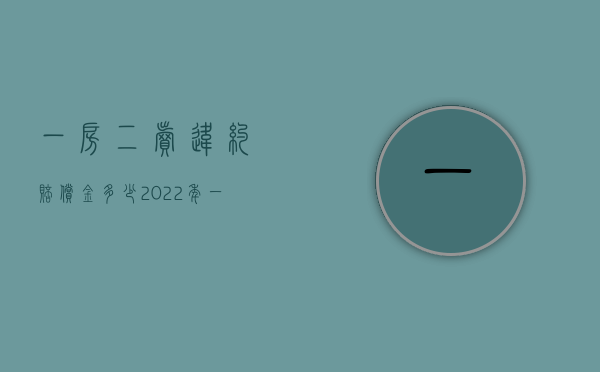 一房二卖违约赔偿金多少（2022年一房二卖的赔偿规定是怎样的）