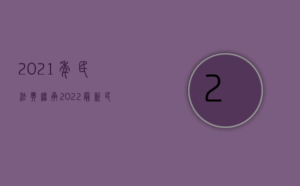 2021年民法典继承（2022最新民法典继承编全文及修订亮点）