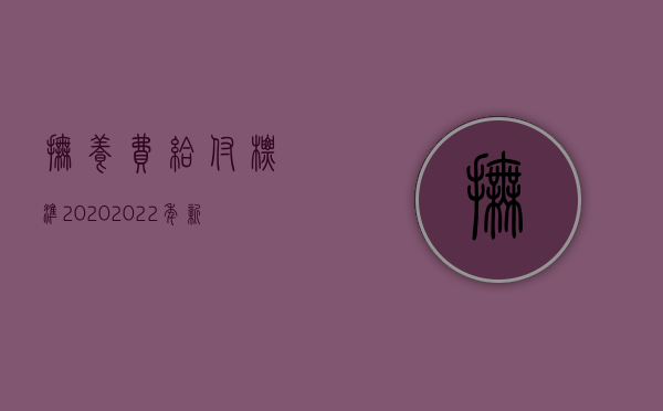 抚养费给付标准2020（2022年新抚养费标准）