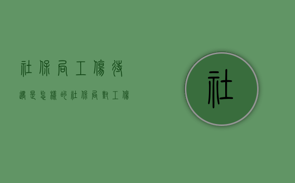 社保局工伤待遇是怎样的？（社保局对工伤的赔偿金是多少）