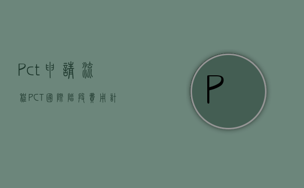 Pct申请流程（PCT国际阶段费用计算方法是怎样的）