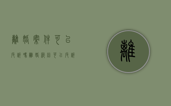 离婚案件可以反诉吗（离婚纠纷可以反诉吗法院）