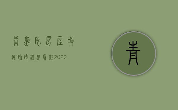 青岛市房屋拆迁补偿标准最新（2022青岛市房屋拆迁超期过渡补偿费的规定是什么）