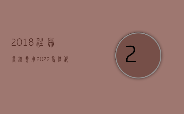 2018注册商标费用（2022商标代理注册流程及费用）