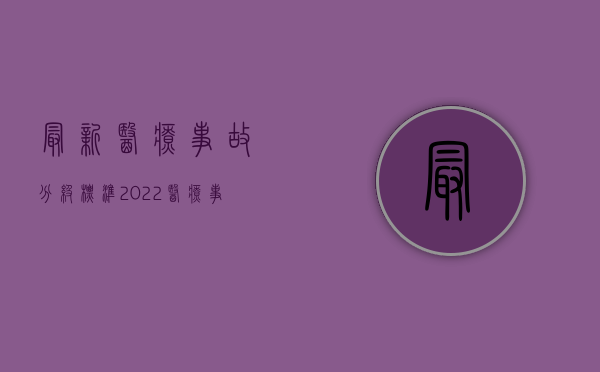 最新医疗事故分级标准（2022医疗事故分级标准是什么,有多少级）