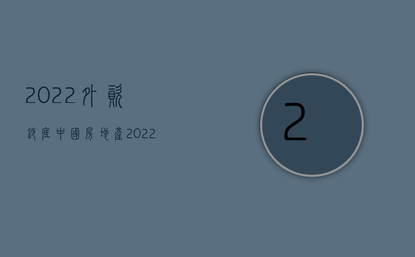 2022外资抄底中国房地产（2022外资企业两体系建设规定是什么）