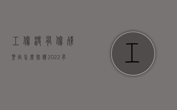 工伤没有伤残鉴定怎么赔偿（2022有工伤认定无伤残鉴定怎样赔偿）