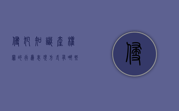 侵犯知识产权罪的行为表现方式有哪些呢（侵犯知识产权属于什么违法行为）