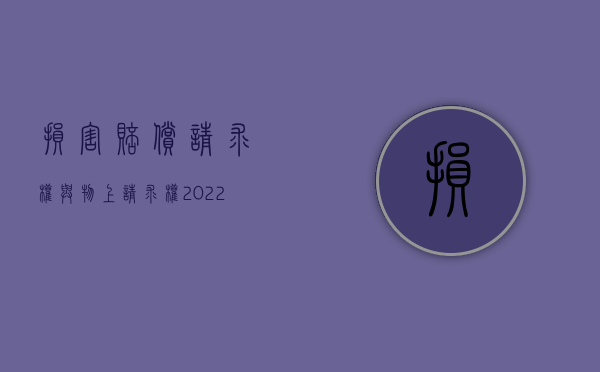 损害赔偿请求权与物上请求权（2022损害赔偿请求是否属于物上请求权的范围）