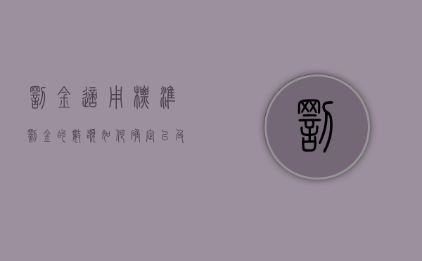 罚金适用标准（罚金的数额如何确定以及缴纳方式是什么）