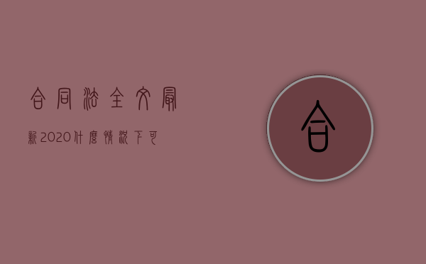 合同法全文最新2020什么情况下可以解除合同（2022双方解除集体合同的程序是怎样的）