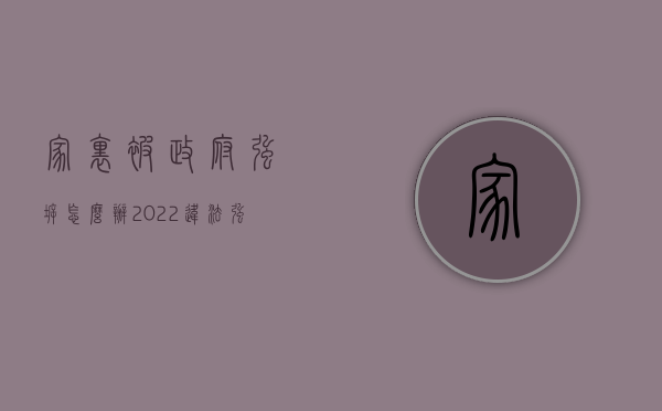 家里被政府强拆怎么办（2022违法强拆家里的东西怎么赔偿）