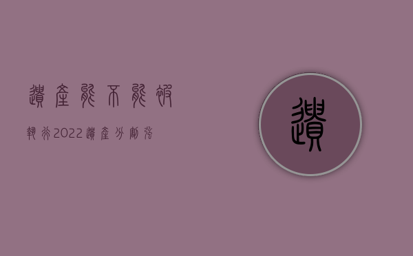 遗产能不能被执行（2022遗产分割强制执行流程有哪些）