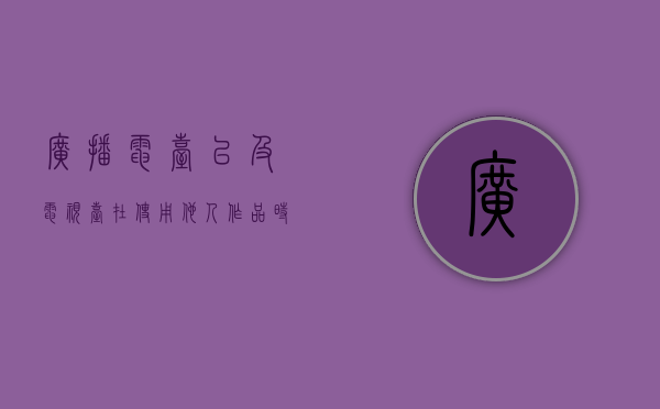 广播电台以及电视台在使用他人作品时需要支付费用吗（广播电台、电视台有权禁止）