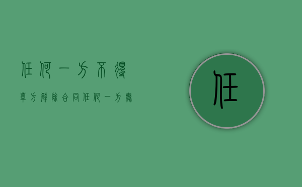 任何一方不得单方解除合同（任何一方无法定或者约定理由单方解除合同）