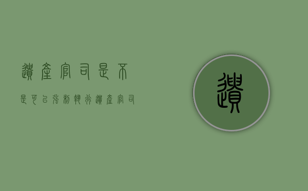 遗产官司是不是可以强制执行（遗产官司是不是可以强制执行呢）