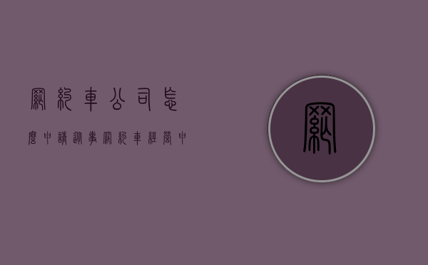 网约车公司怎么申请（从事网约车经营申请提交的材料有哪些）