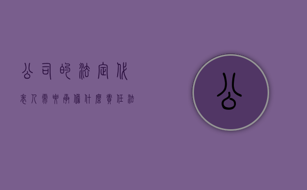 公司的法定代表人需要承担什么责任（法定代表人是什么）