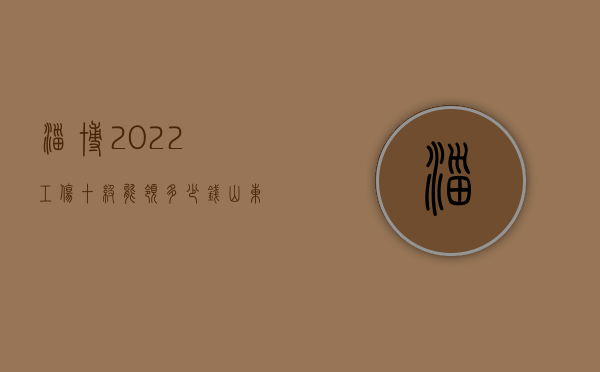 淄博2022工伤十级能领多少钱（山东工伤十级大概赔几万）