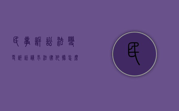 民事诉讼法变更诉讼请求法律依据怎么写（民事诉讼变更诉讼请求时间怎么算）