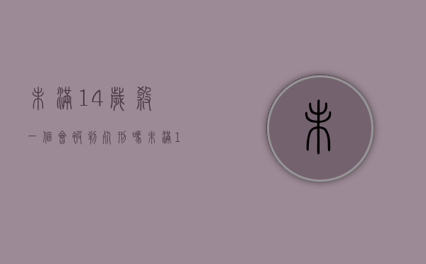 未满14岁杀一个会被判死刑吗（未满14岁杀人成年后要坐牢吗）