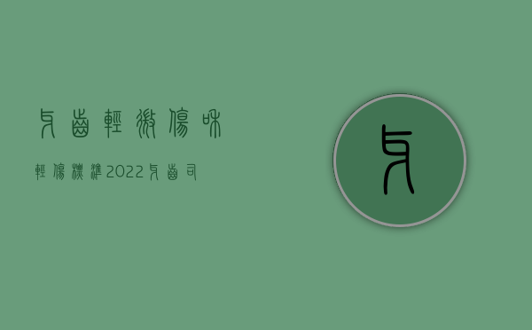 牙齿轻微伤和轻伤标准（2022牙齿司法鉴定轻伤标准）