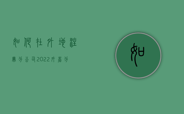 如何在外地注册分公司（2022外省分公司注册流程是什么）