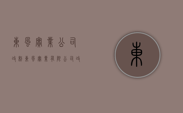 东风实业公司改制（东风实业有限公司改制最新消息）