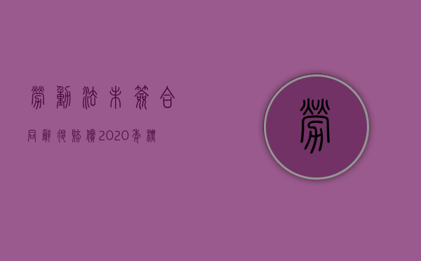 劳动法未签合同辞退赔偿2020年标准（2022签劳动合同被辞退怎么赔偿）