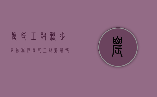 农民工讨薪走司法程序（农民工讨薪最快的办法要有什么证据）