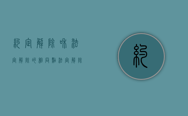 约定解除和法定解除的相同点（法定解除与约定解除的区别是什么）