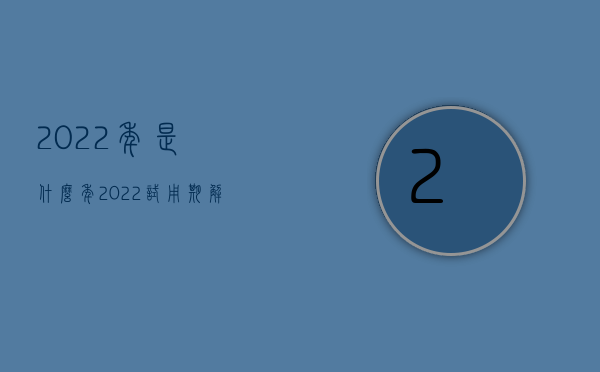 2022年是什么年?（2022试用期解除劳动合同的条件需要哪些）