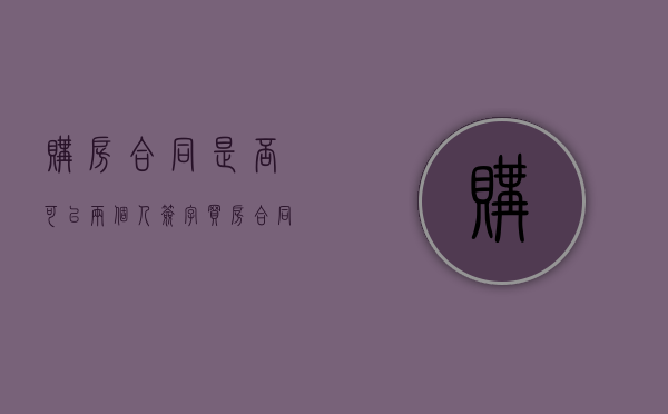 购房合同是否可以两个人签字（买房合同能写两个人名字吗）