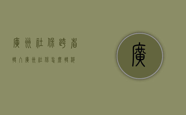 广州社保跨省转入（广州社保怎么转移）