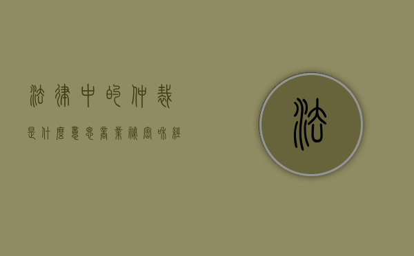 法律中的仲裁是什么意思（“商业秘密”和“经济仲裁”是什么意思）