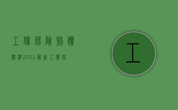 工伤保险赔偿标准2021最新工伤赔偿标准上海（2022涉及第三方的工伤保险怎么赔偿）