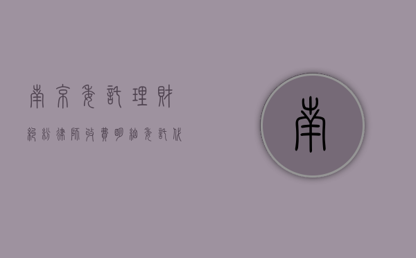 南京委托理财纠纷律师收费明细（委托代理理财融资合法吗）