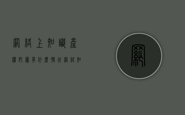 网络上知识产权犯罪有什么特征（网络知识产权侵害主要有哪些情形）