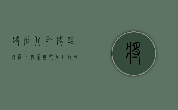 将别人打成轻伤属于犯罪么（把人打成轻伤定什么罪）