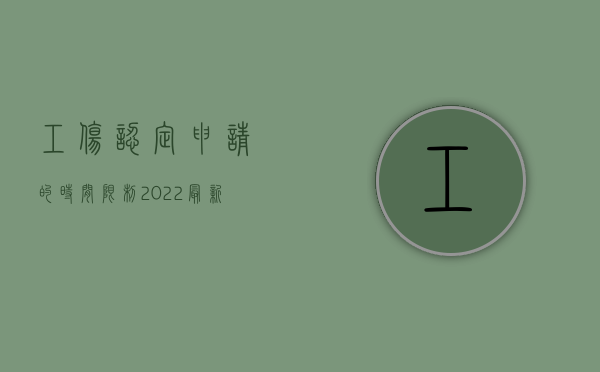 工伤认定申请的时间限制（2022最新哪些工伤认定申请不予受理规定）