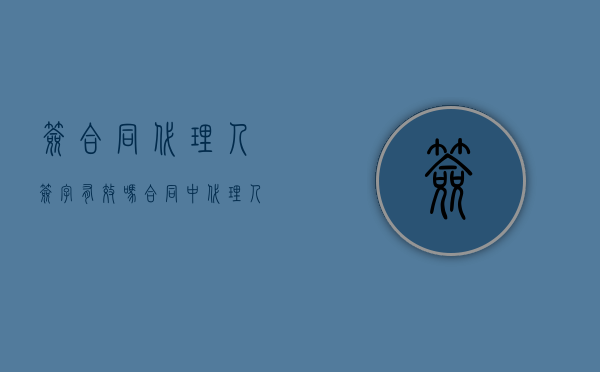 签合同代理人签字有效吗（合同中代理人签字负法律责任吗）