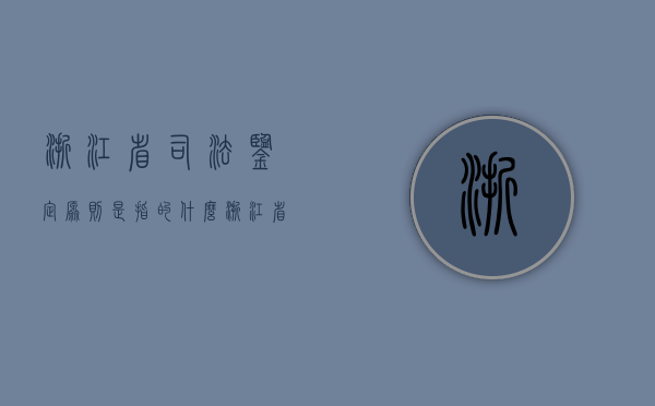 浙江省司法鉴定原则是指的什么？（浙江省司法鉴定协会）