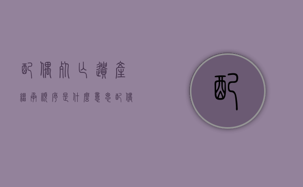 配偶死亡遗产继承顺序是什么意思（配偶死亡遗产继承顺序是什么样的）