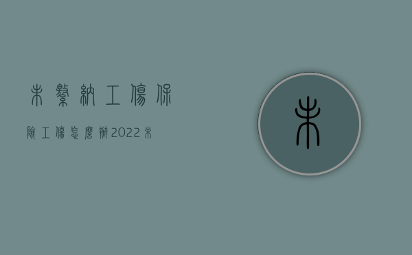 未缴纳工伤保险工伤怎么办（2022未缴工伤保险如何赔偿）