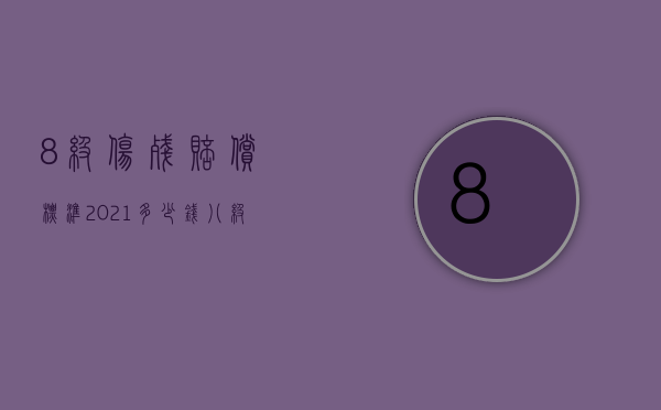 8级伤残赔偿标准2021多少钱（八级伤残赔偿项目及费用是什么2022）