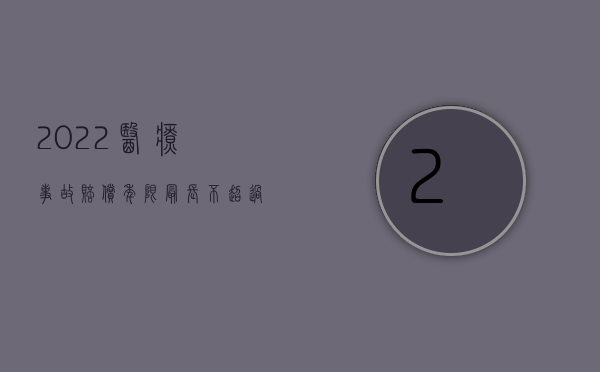 2022医疗事故赔偿年限最长不超过多久（2022医疗事故赔偿年限最长不超过多久）